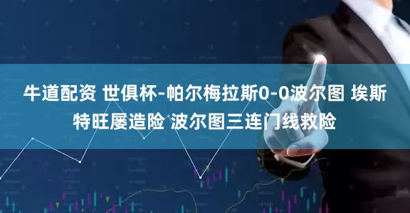 牛道配资 世俱杯-帕尔梅拉斯0-0波尔图 埃斯特旺屡造险 波尔图三连门线救险