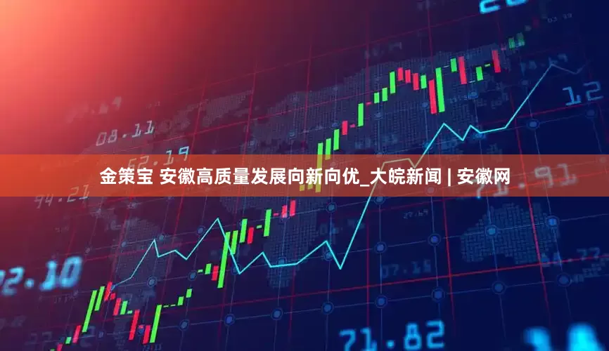 金策宝 安徽高质量发展向新向优_大皖新闻 | 安徽网