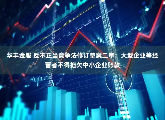 华丰金服 反不正当竞争法修订草案二审：大型企业等经营者不得拖欠中小企业账款