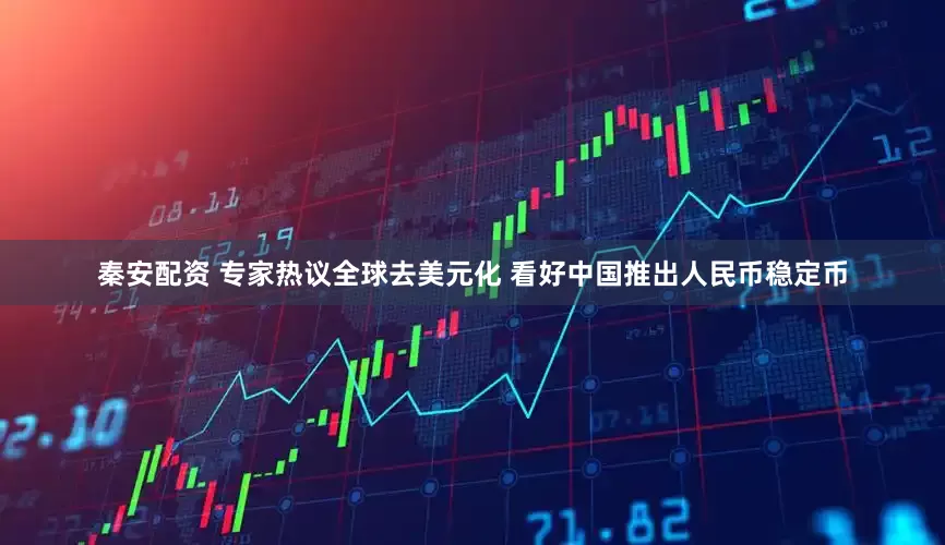 秦安配资 专家热议全球去美元化 看好中国推出人民币稳定币