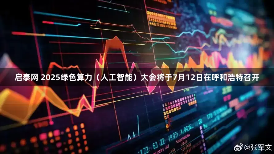 启泰网 2025绿色算力（人工智能）大会将于7月12日在呼和浩特召开
