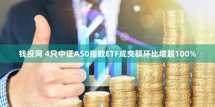 钱投网 4只中证A50指数ETF成交额环比增超100%