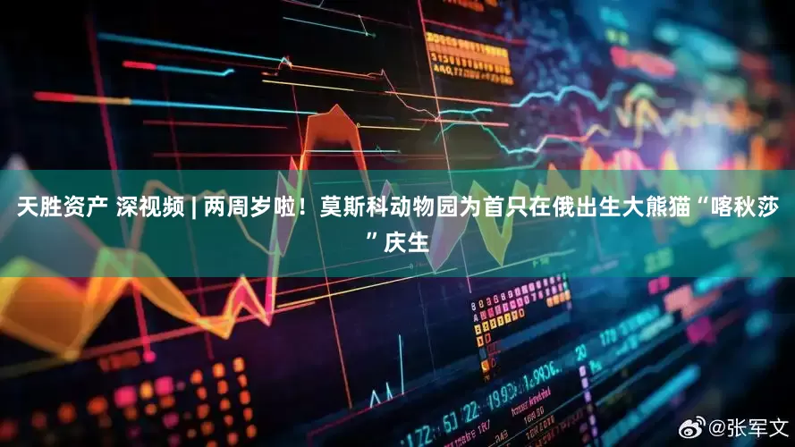 天胜资产 深视频 | 两周岁啦！莫斯科动物园为首只在俄出生大熊猫“喀秋莎”庆生