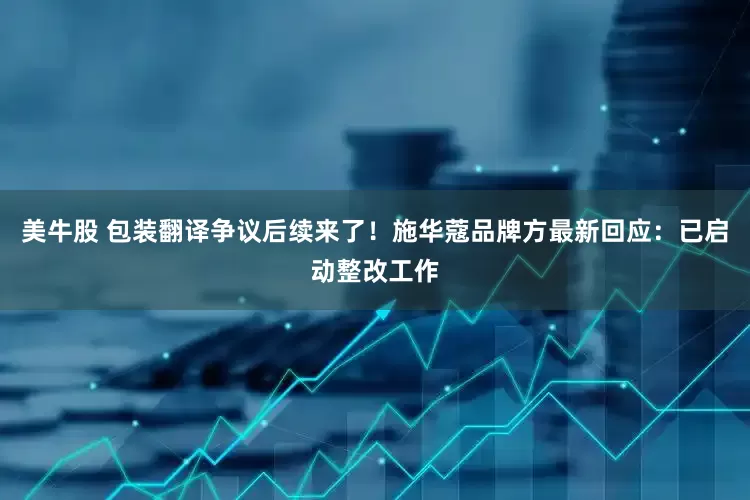 美牛股 包装翻译争议后续来了！施华蔻品牌方最新回应：已启动整改工作