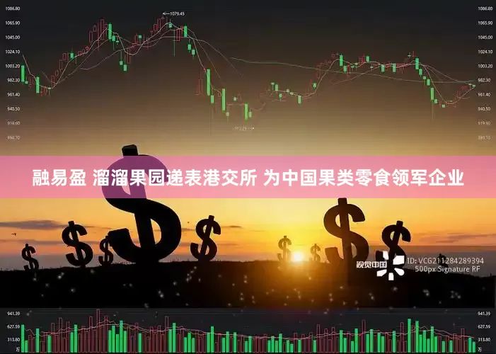 融易盈 溜溜果园递表港交所 为中国果类零食领军企业
