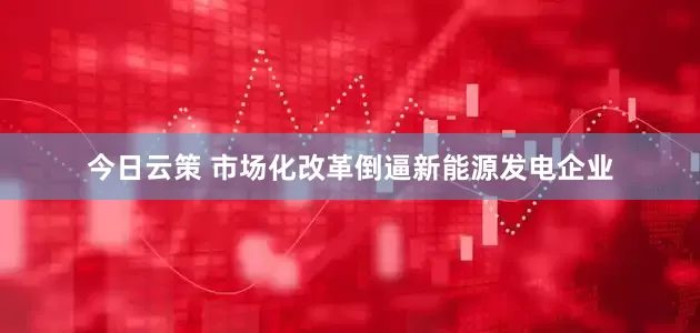 今日云策 市场化改革倒逼新能源发电企业