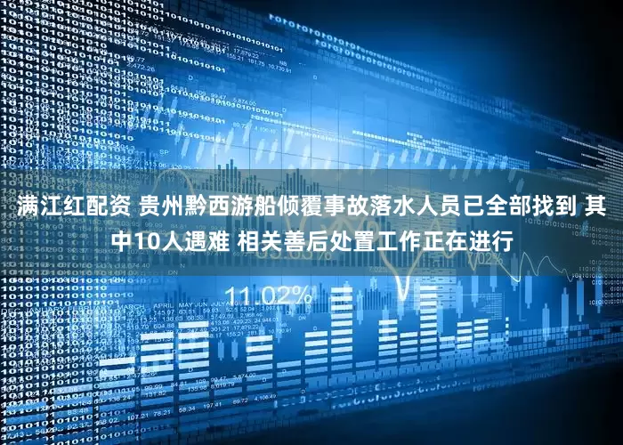 满江红配资 贵州黔西游船倾覆事故落水人员已全部找到 其中10人遇难 相关善后处置工作正在进行