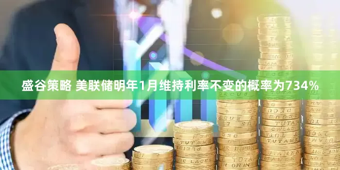 盛谷策略 美联储明年1月维持利率不变的概率为734%