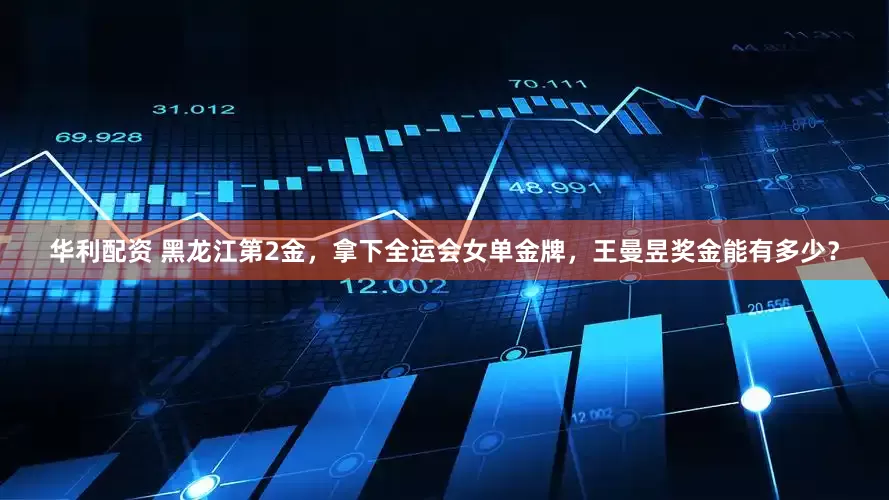 华利配资 黑龙江第2金，拿下全运会女单金牌，王曼昱奖金能有多少？