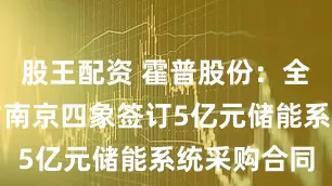 股王配资 霍普股份：全资子公司与南京四象签订5亿元储能系统采购合同